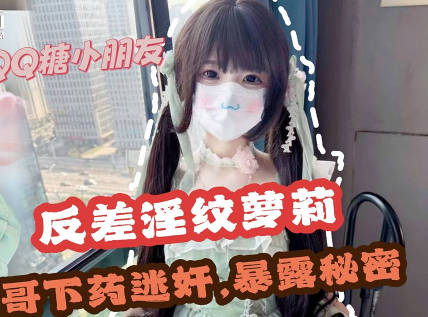 哥哥下药迷奸极品反差淫纹萝莉妹妹-QQ糖