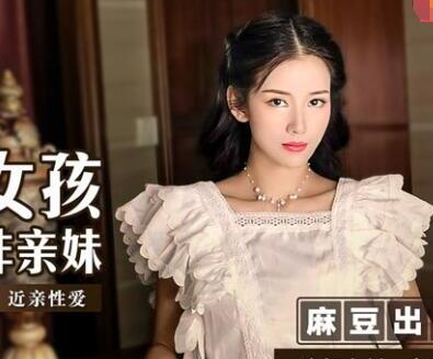 麻豆传媒映画MSD023.袁子仪.可爱女孩非亲妹.渴望已久的非近亲相爱