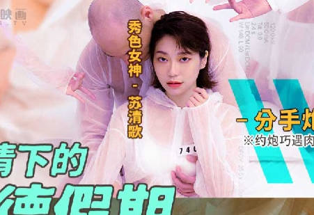 麻豆传媒映画.MD-0150-4.苏清歌.疫情下的背德假期.分手篇.约炮巧遇肉欲女友