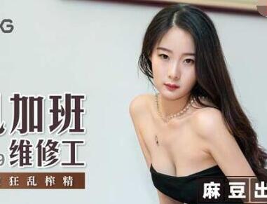 麻豆传媒映画MSD029.郭童童.淫乱加班维修工.日以继夜狂乱榨精